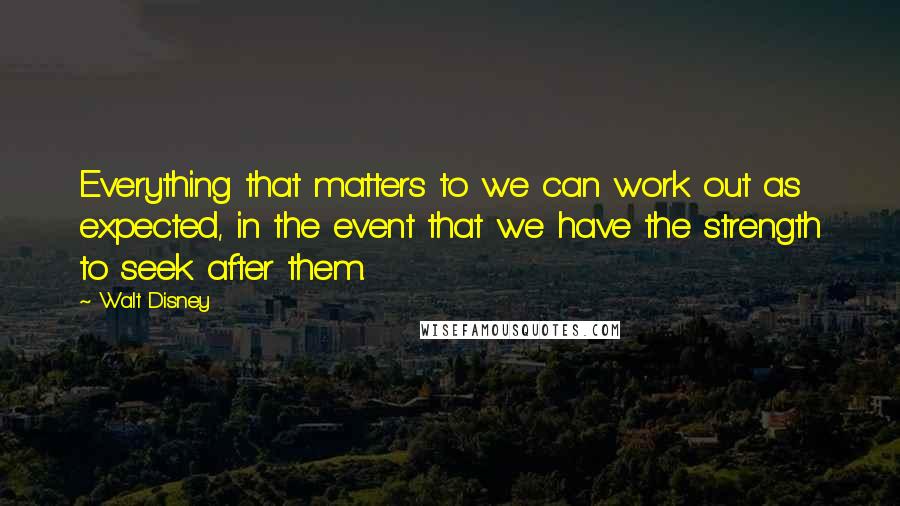 Walt Disney Quotes: Everything that matters to we can work out as expected, in the event that we have the strength to seek after them.