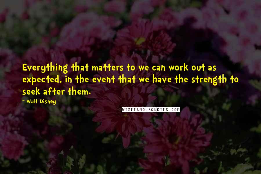 Walt Disney Quotes: Everything that matters to we can work out as expected, in the event that we have the strength to seek after them.