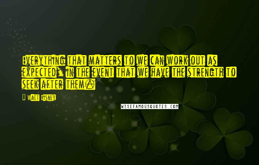 Walt Disney Quotes: Everything that matters to we can work out as expected, in the event that we have the strength to seek after them.