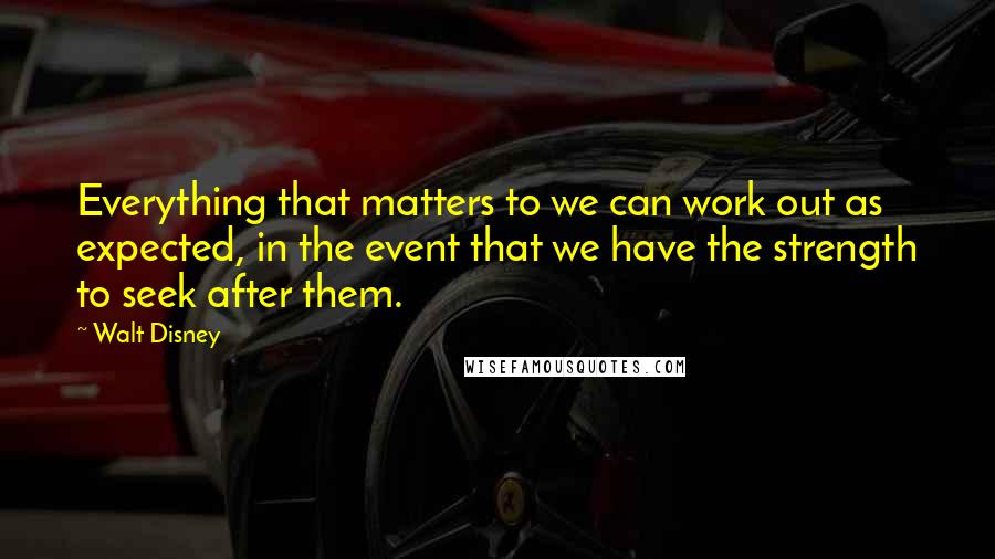 Walt Disney Quotes: Everything that matters to we can work out as expected, in the event that we have the strength to seek after them.