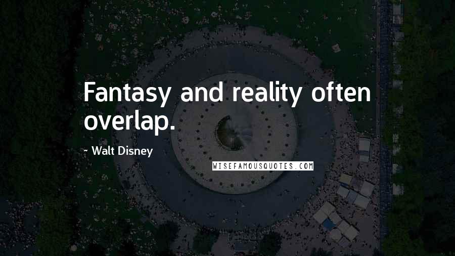 Walt Disney Quotes: Fantasy and reality often overlap.