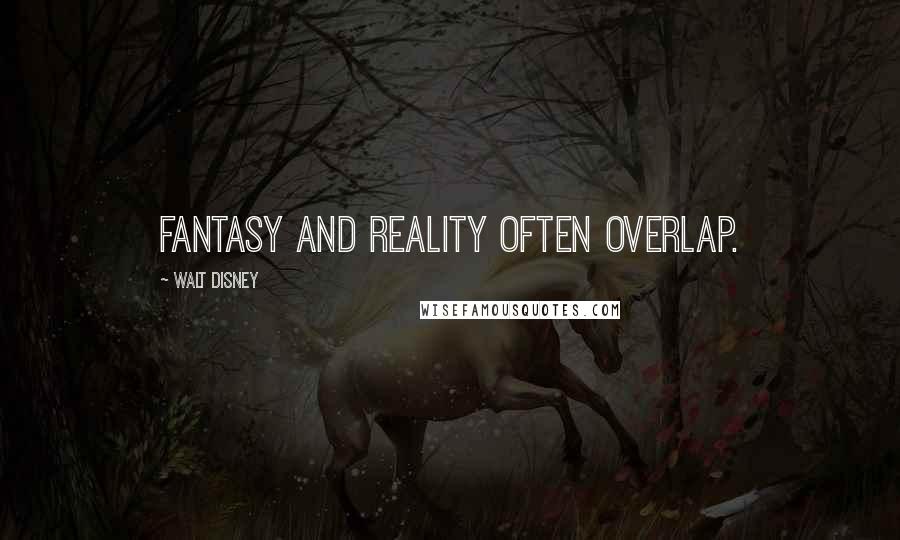 Walt Disney Quotes: Fantasy and reality often overlap.