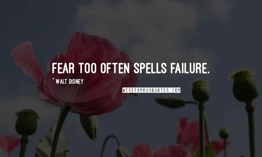 Walt Disney Quotes: Fear too often spells failure.