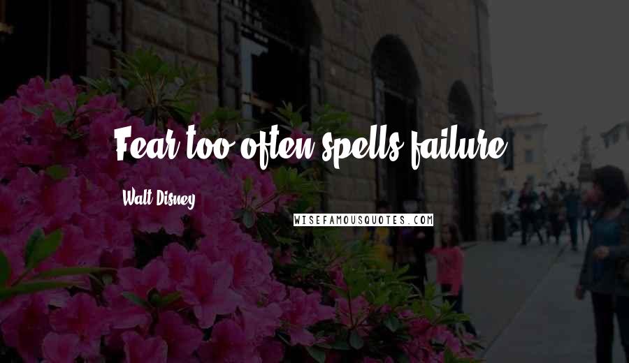 Walt Disney Quotes: Fear too often spells failure.