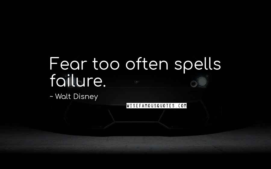 Walt Disney Quotes: Fear too often spells failure.