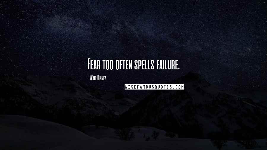 Walt Disney Quotes: Fear too often spells failure.