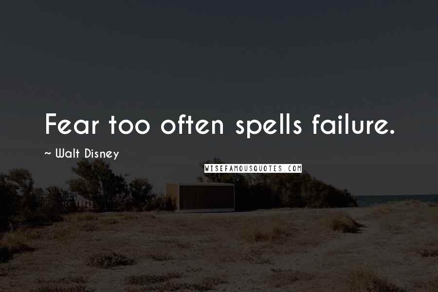 Walt Disney Quotes: Fear too often spells failure.