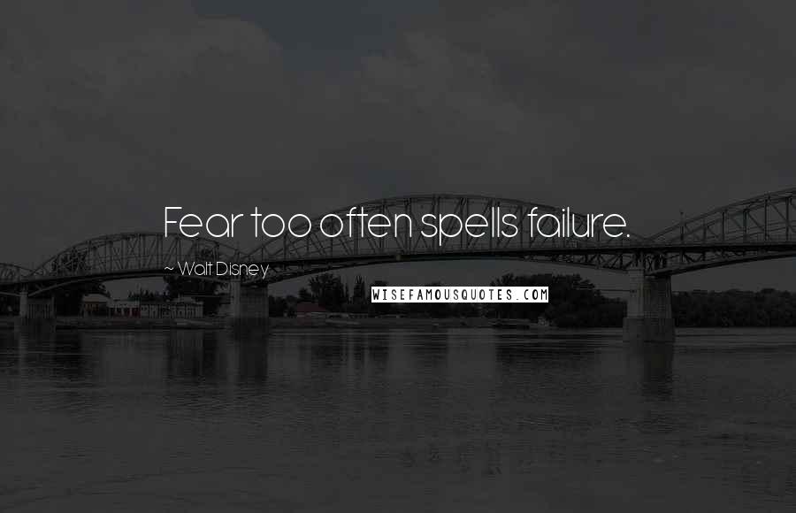 Walt Disney Quotes: Fear too often spells failure.