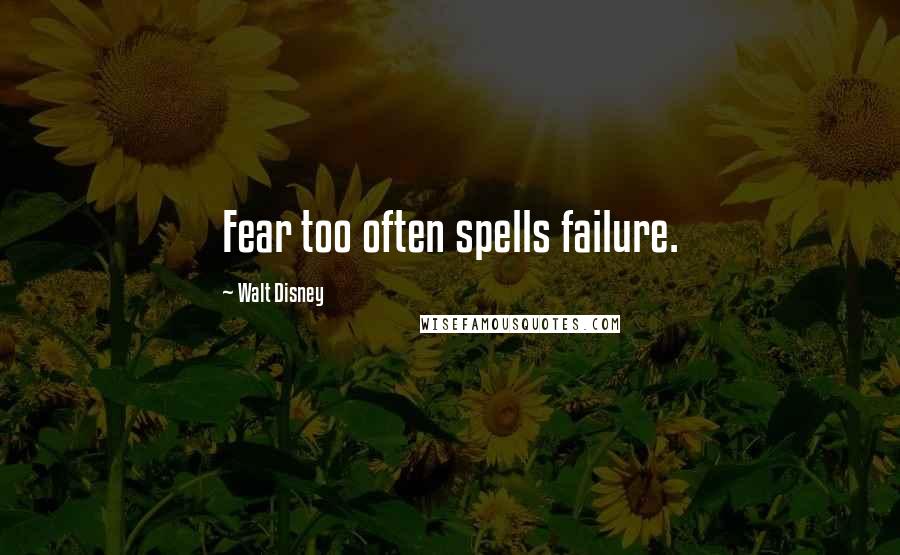 Walt Disney Quotes: Fear too often spells failure.