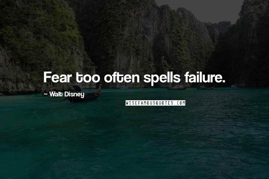 Walt Disney Quotes: Fear too often spells failure.