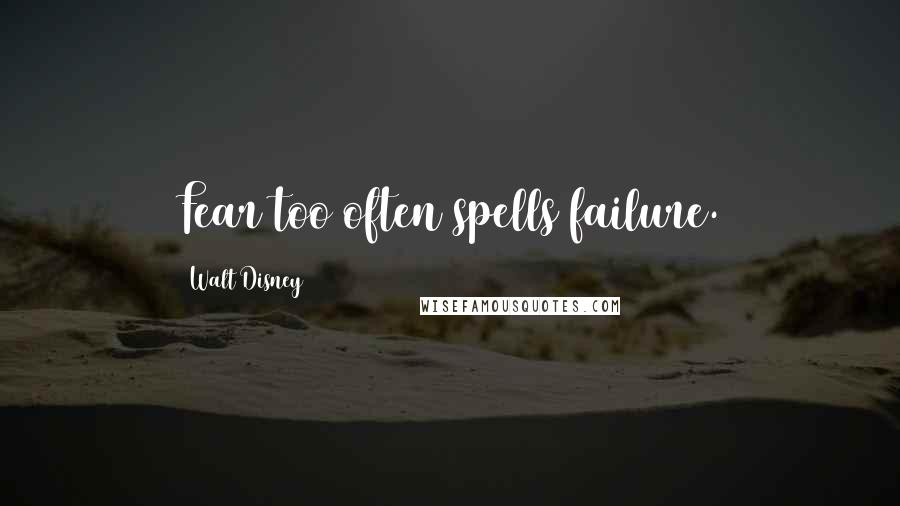 Walt Disney Quotes: Fear too often spells failure.