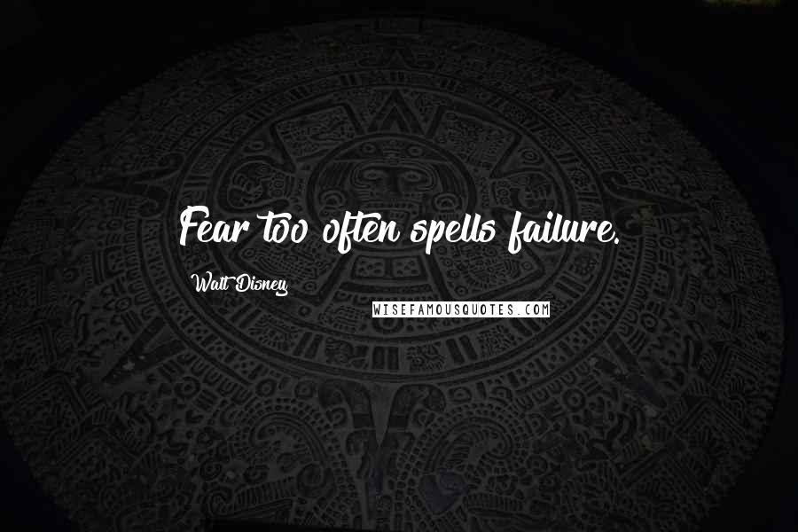 Walt Disney Quotes: Fear too often spells failure.