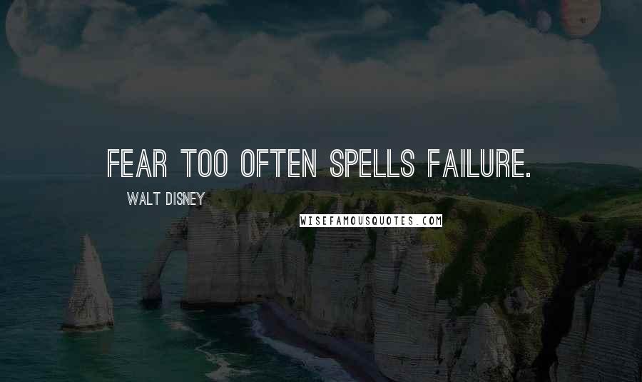 Walt Disney Quotes: Fear too often spells failure.