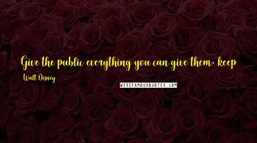 Walt Disney Quotes: Give the public everything you can give them, keep the place as clean as you can keep it, keep it friendly.