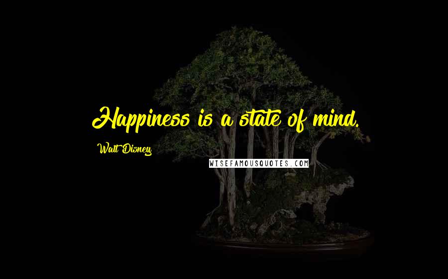Walt Disney Quotes: Happiness is a state of mind.