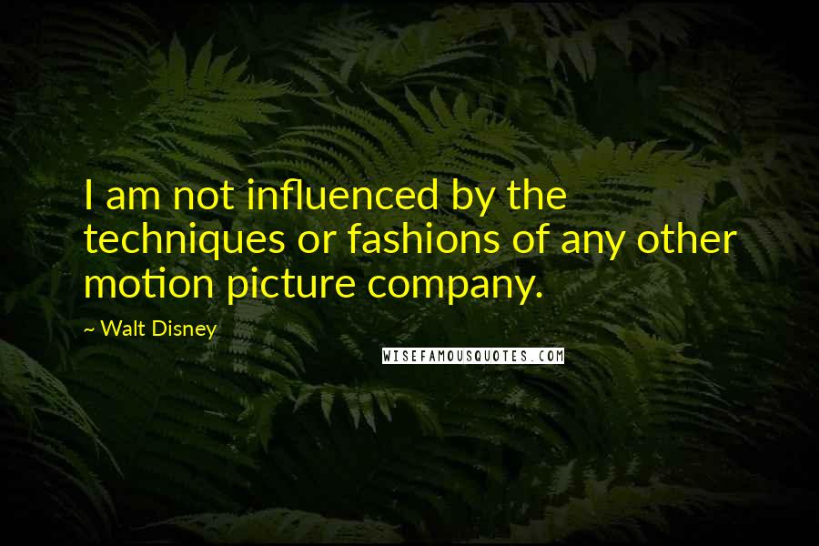 Walt Disney Quotes: I am not influenced by the techniques or fashions of any other motion picture company.
