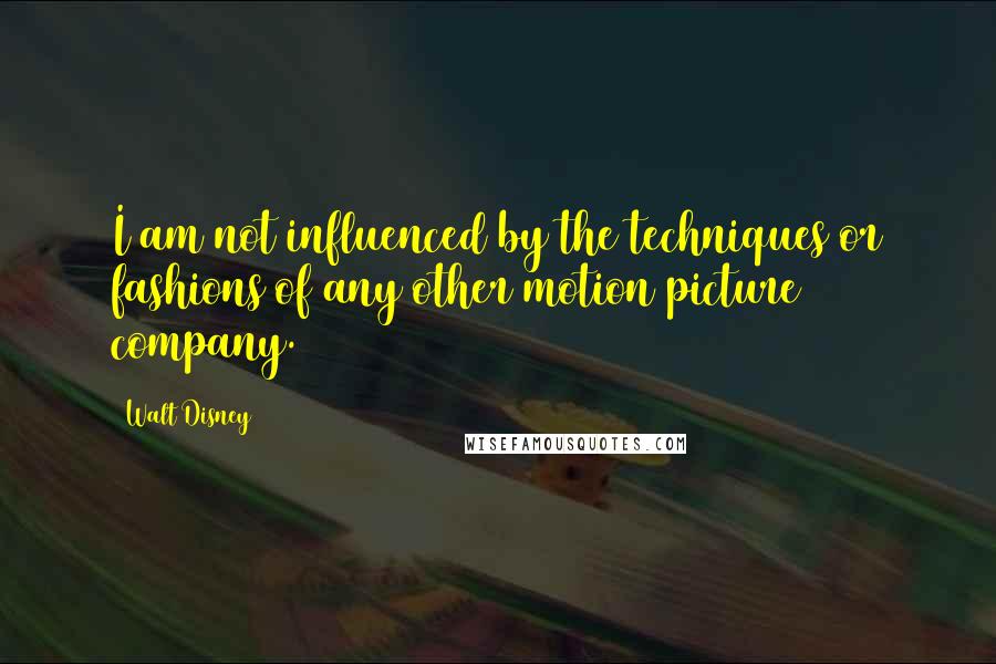 Walt Disney Quotes: I am not influenced by the techniques or fashions of any other motion picture company.