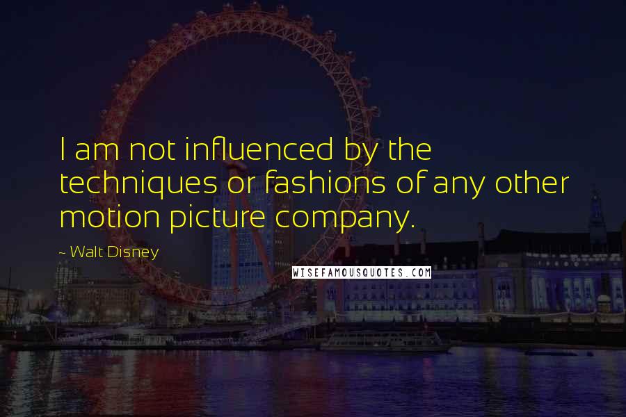 Walt Disney Quotes: I am not influenced by the techniques or fashions of any other motion picture company.