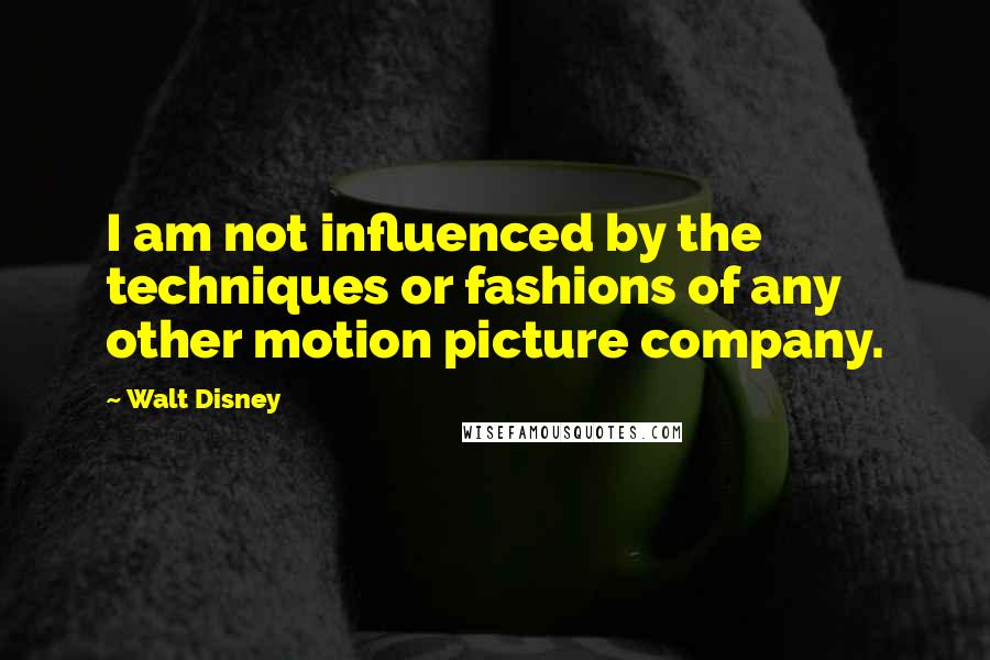 Walt Disney Quotes: I am not influenced by the techniques or fashions of any other motion picture company.