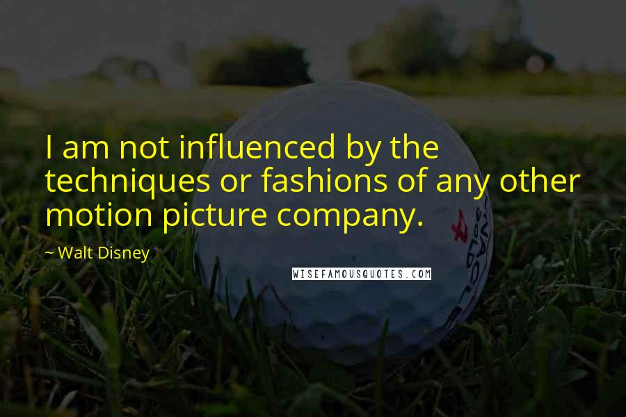 Walt Disney Quotes: I am not influenced by the techniques or fashions of any other motion picture company.