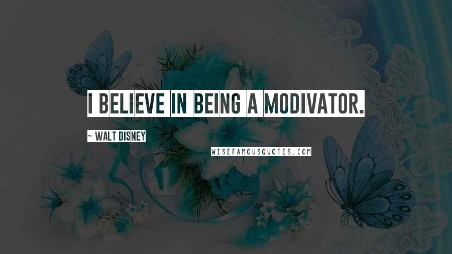 Walt Disney Quotes: I believe in being a modivator.