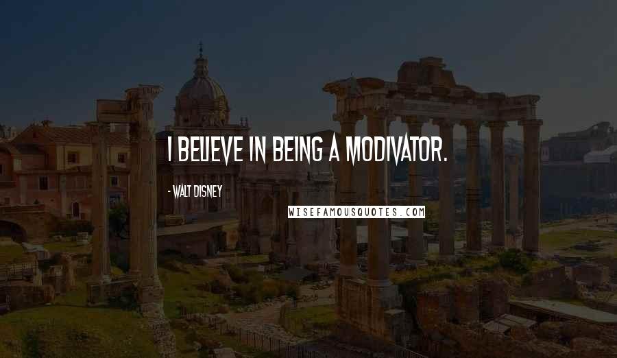 Walt Disney Quotes: I believe in being a modivator.