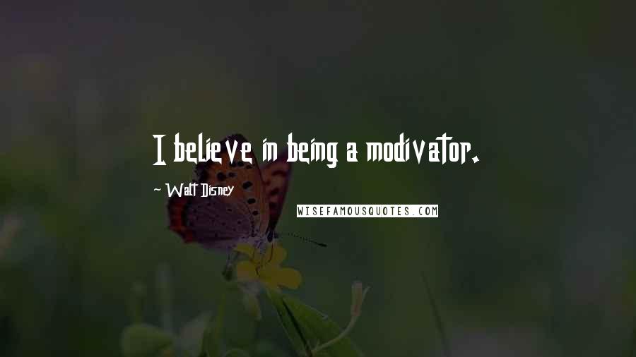 Walt Disney Quotes: I believe in being a modivator.