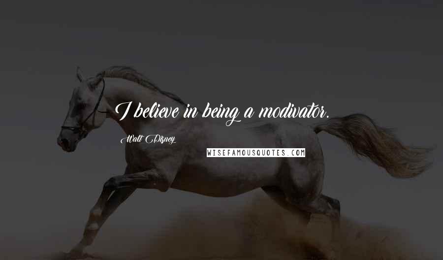 Walt Disney Quotes: I believe in being a modivator.