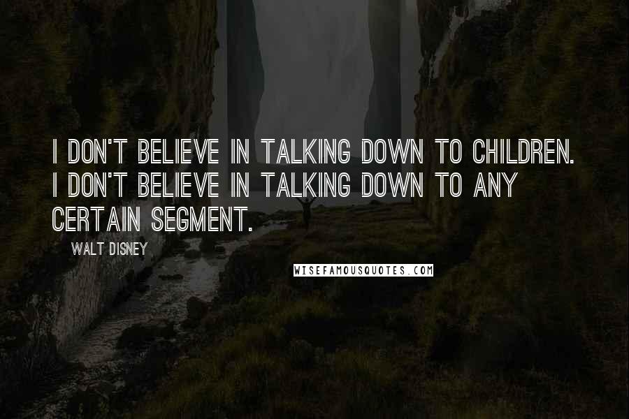Walt Disney Quotes: I don't believe in talking down to children. I don't believe in talking down to any certain segment.