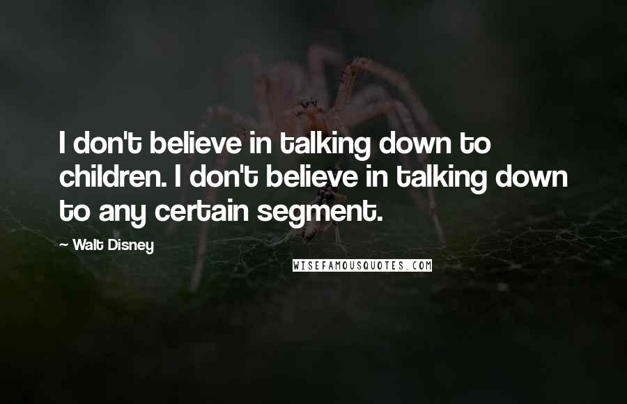 Walt Disney Quotes: I don't believe in talking down to children. I don't believe in talking down to any certain segment.