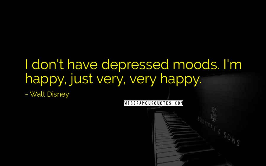 Walt Disney Quotes: I don't have depressed moods. I'm happy, just very, very happy.