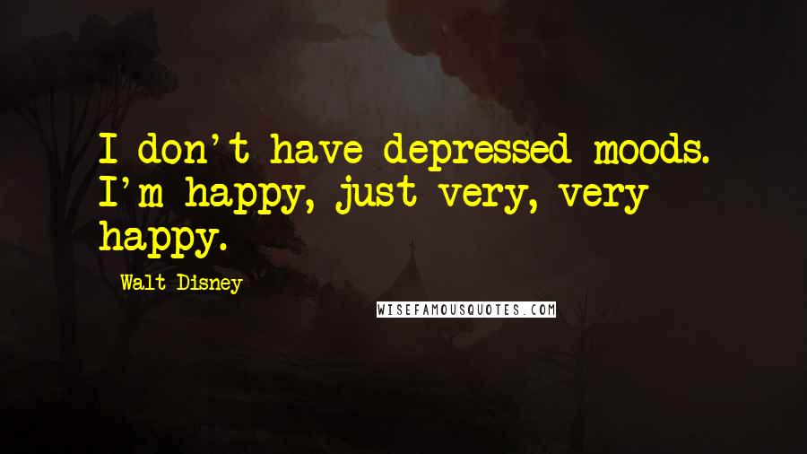 Walt Disney Quotes: I don't have depressed moods. I'm happy, just very, very happy.