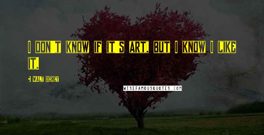 Walt Disney Quotes: I don't know if it's art, but I know I like it.