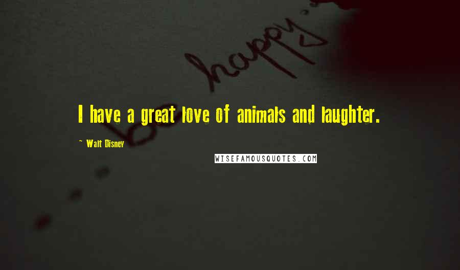 Walt Disney Quotes: I have a great love of animals and laughter.