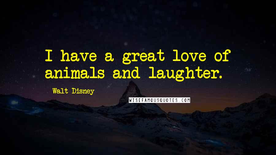 Walt Disney Quotes: I have a great love of animals and laughter.