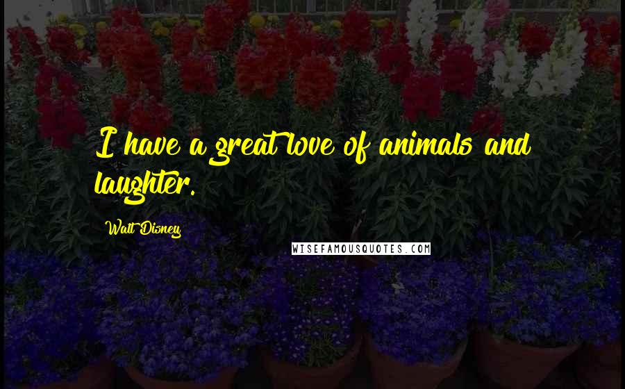Walt Disney Quotes: I have a great love of animals and laughter.