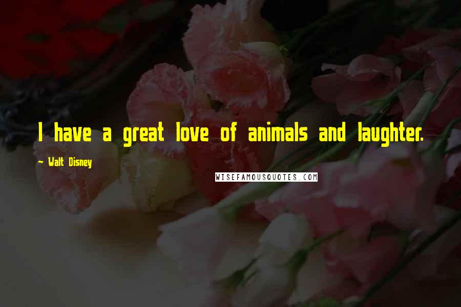 Walt Disney Quotes: I have a great love of animals and laughter.