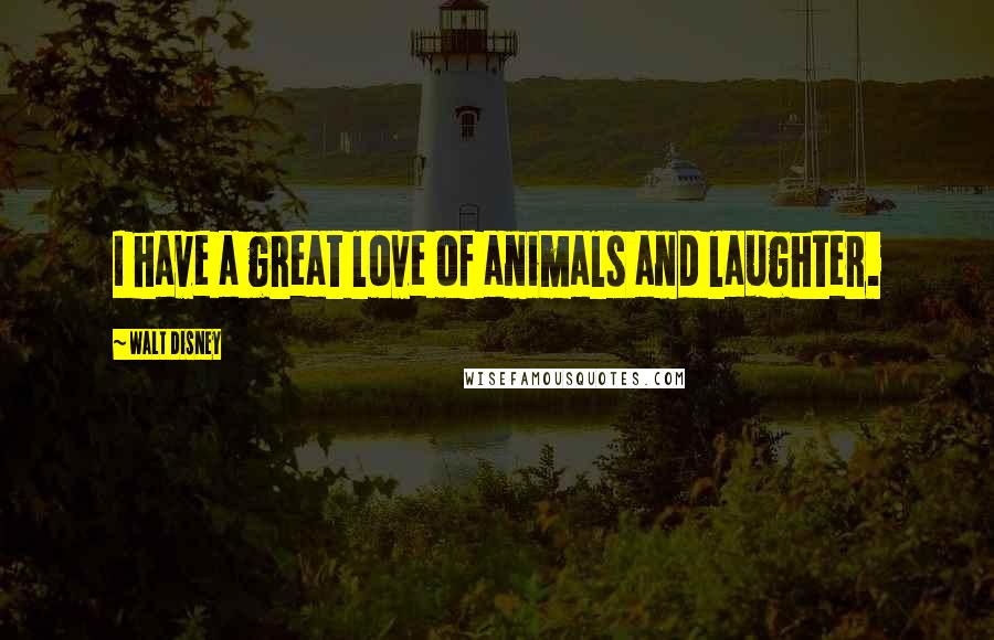 Walt Disney Quotes: I have a great love of animals and laughter.