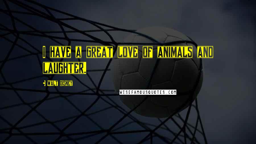 Walt Disney Quotes: I have a great love of animals and laughter.