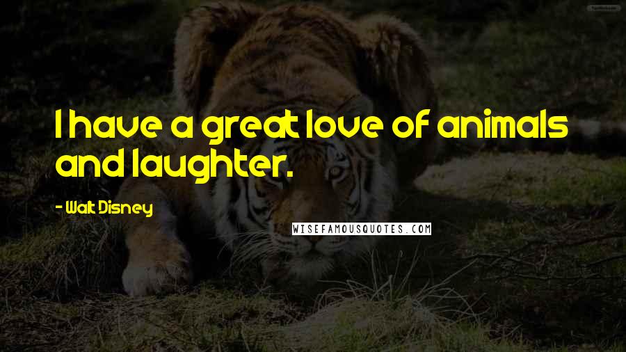 Walt Disney Quotes: I have a great love of animals and laughter.
