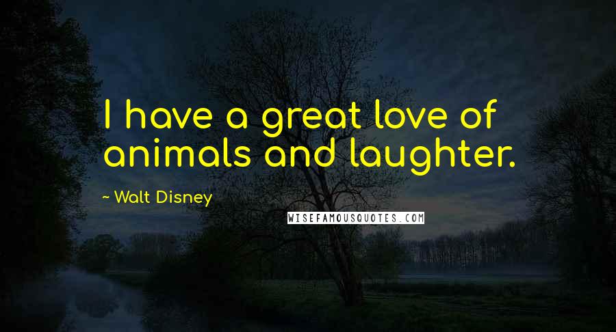 Walt Disney Quotes: I have a great love of animals and laughter.