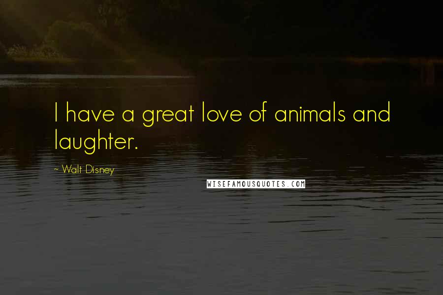 Walt Disney Quotes: I have a great love of animals and laughter.