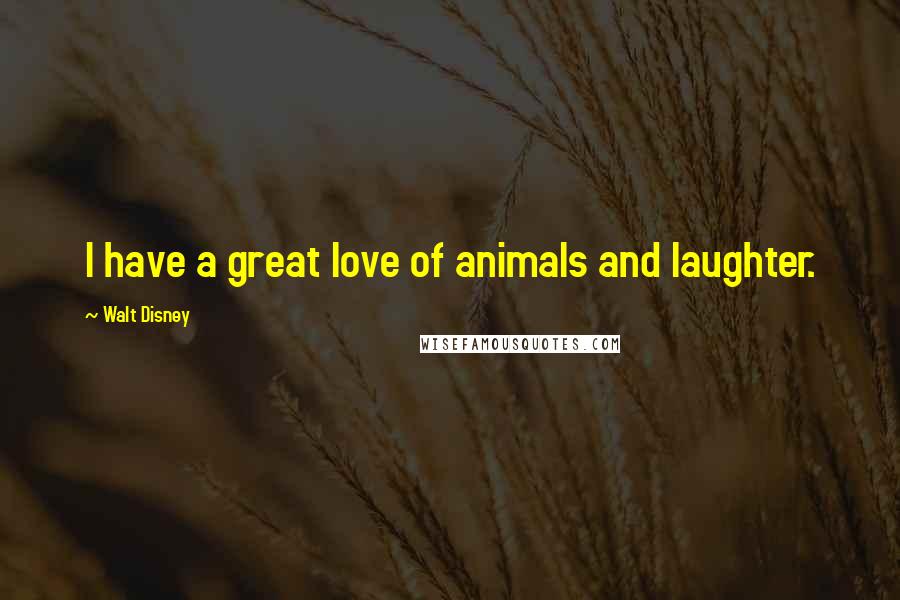 Walt Disney Quotes: I have a great love of animals and laughter.