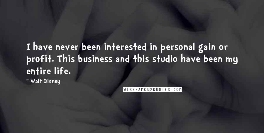 Walt Disney Quotes: I have never been interested in personal gain or profit. This business and this studio have been my entire life.