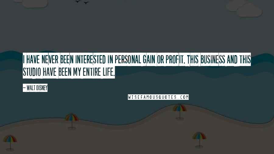 Walt Disney Quotes: I have never been interested in personal gain or profit. This business and this studio have been my entire life.
