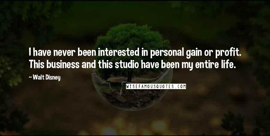 Walt Disney Quotes: I have never been interested in personal gain or profit. This business and this studio have been my entire life.