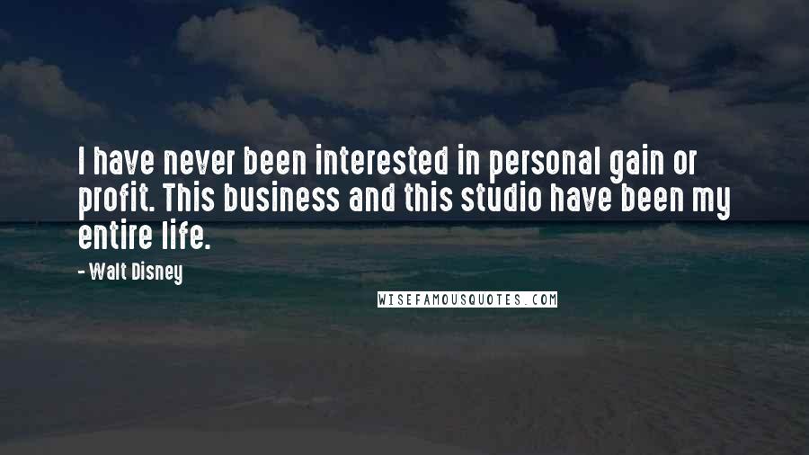 Walt Disney Quotes: I have never been interested in personal gain or profit. This business and this studio have been my entire life.