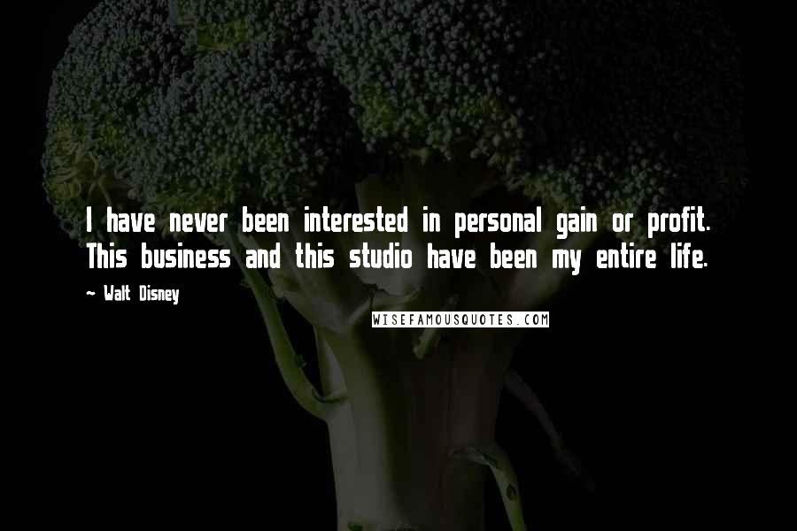 Walt Disney Quotes: I have never been interested in personal gain or profit. This business and this studio have been my entire life.