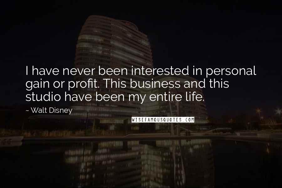 Walt Disney Quotes: I have never been interested in personal gain or profit. This business and this studio have been my entire life.