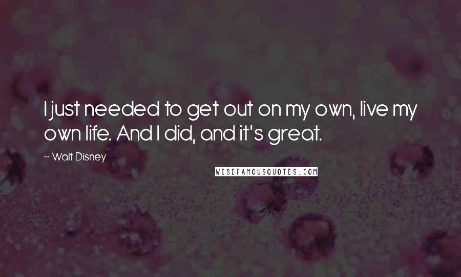 Walt Disney Quotes: I just needed to get out on my own, live my own life. And I did, and it's great.